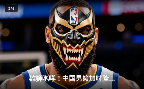 雄狮咆哮！中国男篮加时险胜澳大利亚，周琦狂砍28+15主宰内线 - 2