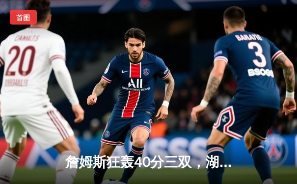 詹姆斯狂轰40分三双，湖人加时险胜勇士挺进西部决赛