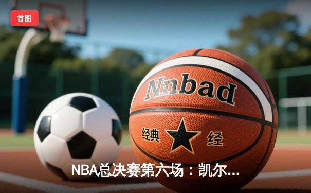 NBA总决赛第六场：凯尔特人险胜勇士，塔图姆关键三分锁定胜局