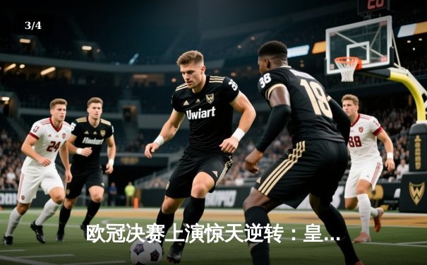 欧冠决赛上演惊天逆转：皇马3-1力克多特蒙德 维尼修斯双响加冕MVP - 3