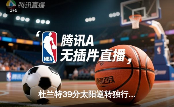 杜兰特39分太阳逆转独行侠，东欧组合空砍64分难阻四连胜终结 - 3