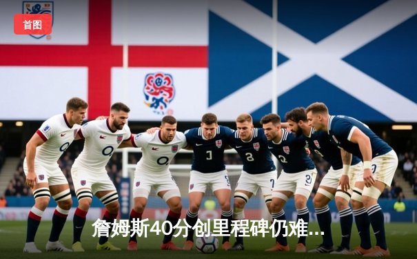 詹姆斯40分创里程碑仍难救主，湖人加时憾负凯尔特人延续客场魔咒