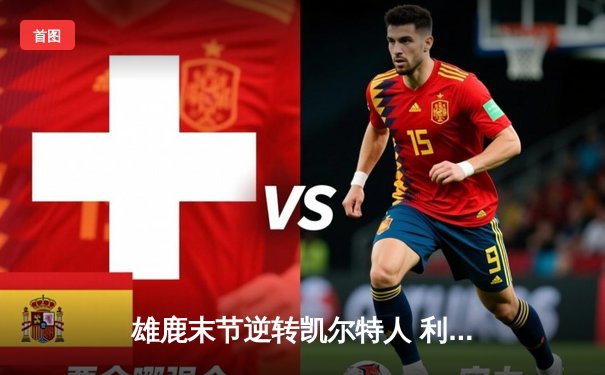 雄鹿末节逆转凯尔特人 利拉德39分助球队抢下关键胜利