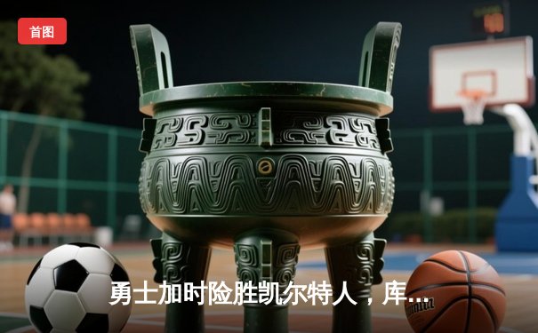 勇士加时险胜凯尔特人，库里43分创总决赛纪录