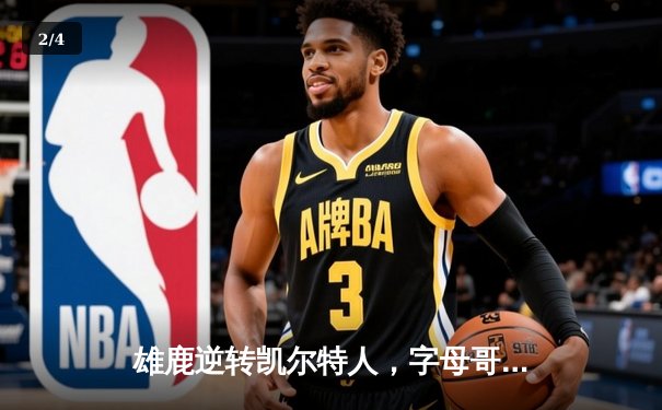 雄鹿逆转凯尔特人，字母哥43分率队挺进东决 - 2