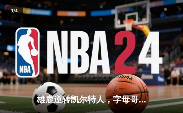 雄鹿逆转凯尔特人，字母哥43分率队挺进东决 - 3