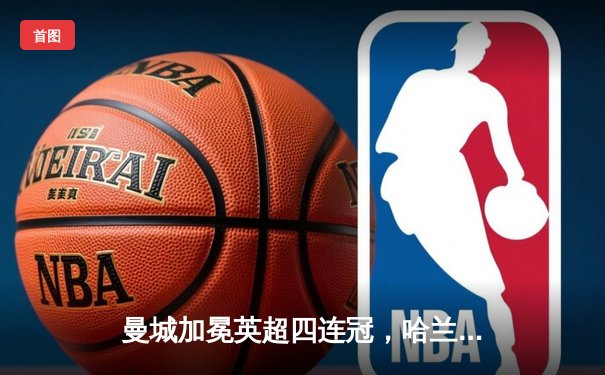 曼城加冕英超四连冠，哈兰德双响锁定胜局