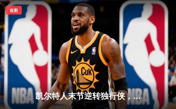 凯尔特人末节逆转独行侠，塔图姆准三双锁定总决赛开门红