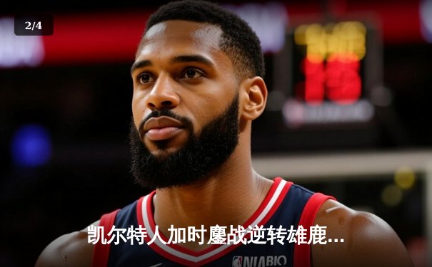 凯尔特人加时鏖战逆转雄鹿，塔图姆36分献准绝杀 - 2