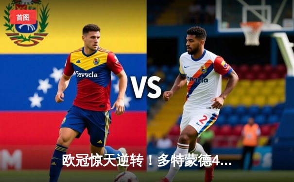 欧冠惊天逆转！多特蒙德4-2马竞总分5-4晋级，布兰特主导进攻狂潮