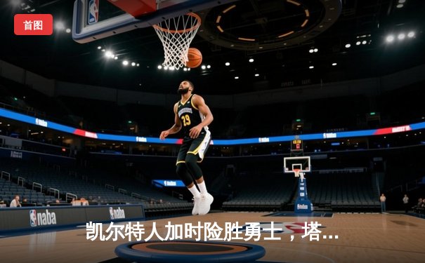 凯尔特人加时险胜勇士，塔图姆44分创赛季新高